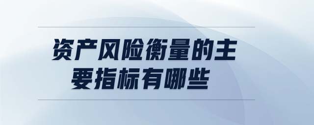 資產(chǎn)風(fēng)險(xiǎn)衡量的主要指標(biāo)有哪些