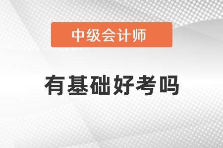有基礎(chǔ)考中級會計(jì)好考嗎？