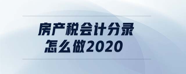 房產(chǎn)稅會(huì)計(jì)分錄怎么做2020