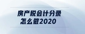 房產(chǎn)稅會(huì)計(jì)分錄怎么做2020