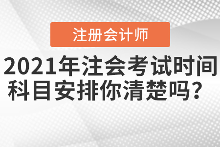 2021年注會考試時間科目安排你清楚嗎？