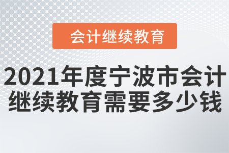 2021年度寧波市會(huì)計(jì)繼續(xù)教育需要多少錢？