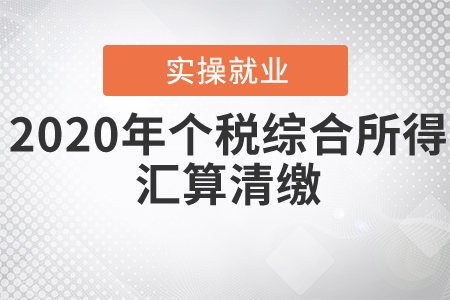 《關(guān)于辦理2020年度個人所得稅綜合所得匯算清繳事項的公告》解讀