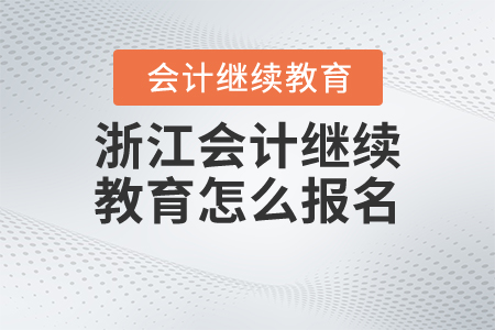 浙江會(huì)計(jì)繼續(xù)教育怎么報(bào)名？