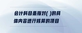 會計(jì)科目是指對( )的具體內(nèi)容進(jìn)行核算的項(xiàng)目
