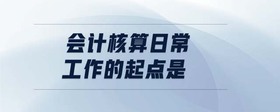 會計(jì)核算日常工作的起點(diǎn)是