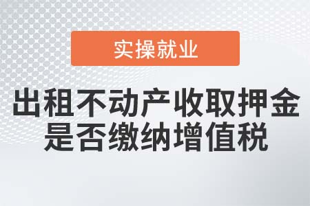 出租不動(dòng)產(chǎn)收取押金是否繳納增值稅？