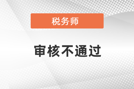 稅務(wù)師審核不通過(guò)怎么辦？