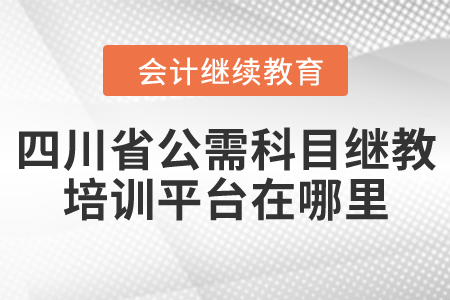 四川省公需科目繼續(xù)教育培訓(xùn)平臺在哪里？