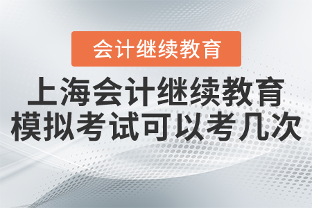 2020年上海會計繼續(xù)教育模擬考試可以考幾次？