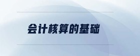 會(huì)計(jì)核算的基礎(chǔ)