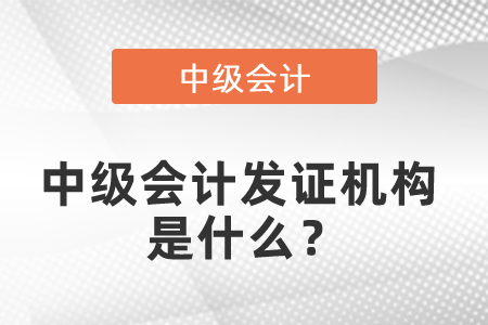 中級(jí)會(huì)計(jì)發(fā)證機(jī)構(gòu)是什么？