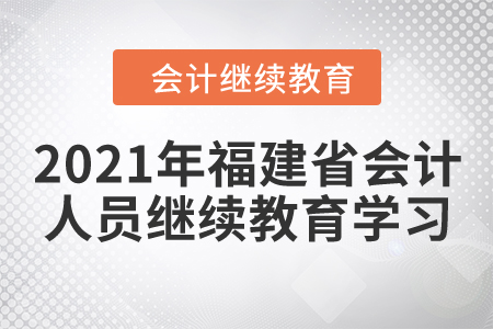 2021年福建省會(huì)計(jì)人員繼續(xù)教育學(xué)習(xí)要求