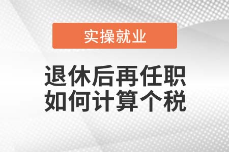 退休后再任職取得收入如何計(jì)算個(gè)稅？