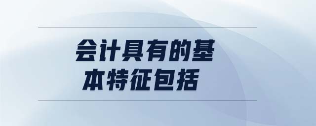 會計(jì)具有的基本特征包括
