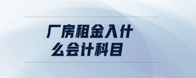 廠房租金入什么會(huì)計(jì)科目