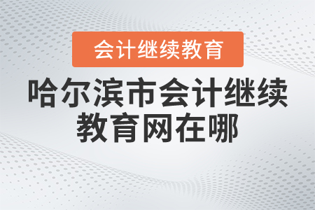 哈爾濱市會計繼續(xù)教育網(wǎng)在哪？
