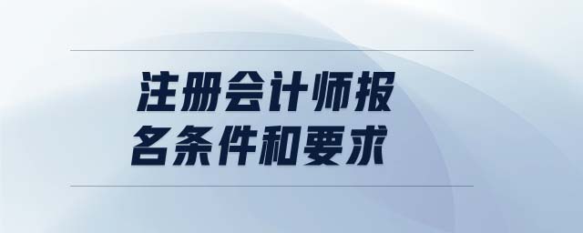 注冊(cè)會(huì)計(jì)師報(bào)名條件和要求