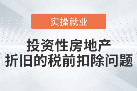 公允價(jià)值計(jì)量的投資性房地產(chǎn)能在稅前扣除折舊嗎？