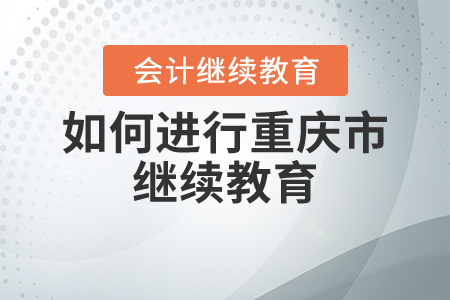 如何進(jìn)行重慶市繼續(xù)教育？