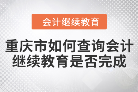 重慶市如何查詢會(huì)計(jì)繼續(xù)教育是否完成？