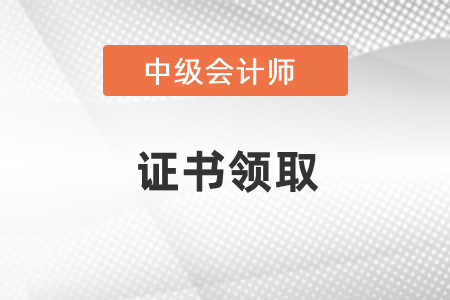 2020年中級(jí)會(huì)計(jì)證書領(lǐng)取時(shí)間