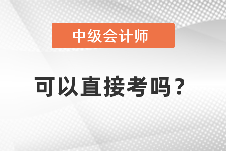 中級會計(jì)能直接考嗎？