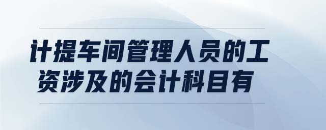 計提車間管理人員的工資涉及的會計科目有