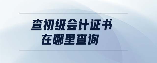 查初級會計證書在哪里查詢