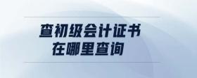 查初級會計證書在哪里查詢