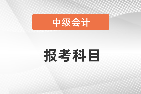 中級(jí)會(huì)計(jì)報(bào)考科目