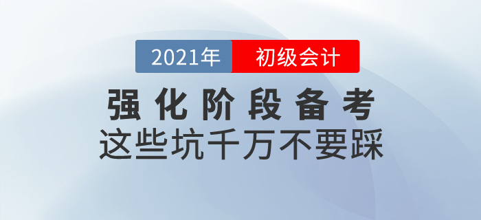 初級(jí)會(huì)計(jì)強(qiáng)化階段備考，這些坑千萬不要踩！