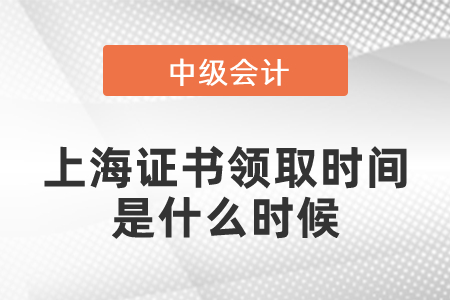 上海中級(jí)會(huì)計(jì)師證書領(lǐng)取時(shí)間是什么時(shí)候