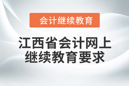 江西省會計網(wǎng)上繼續(xù)教育要求