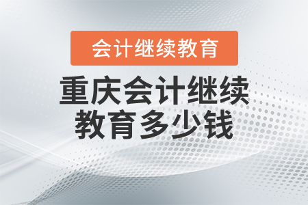 重慶會(huì)計(jì)繼續(xù)教育多少錢？