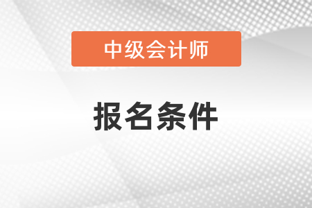 湖北中級(jí)會(huì)計(jì)職稱考試報(bào)名條件