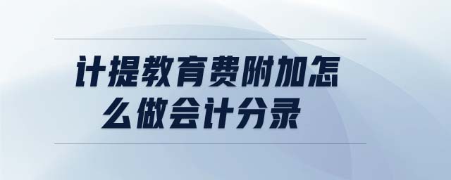 計(jì)提教育費(fèi)附加怎么做會(huì)計(jì)分錄