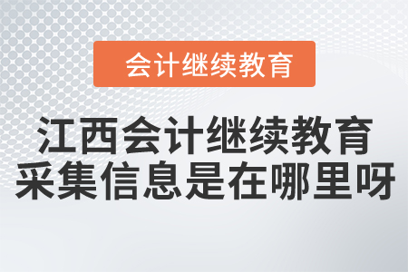 江西會計繼續(xù)教育采集信息是在哪里呀？