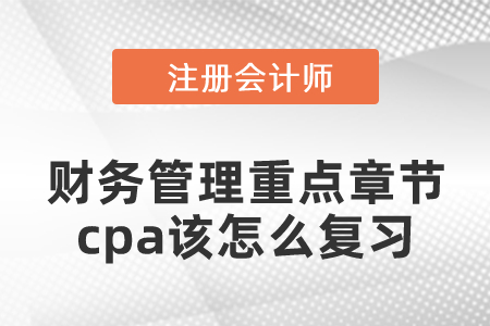 財務(wù)管理重點章節(jié)cpa該怎么復(fù)習