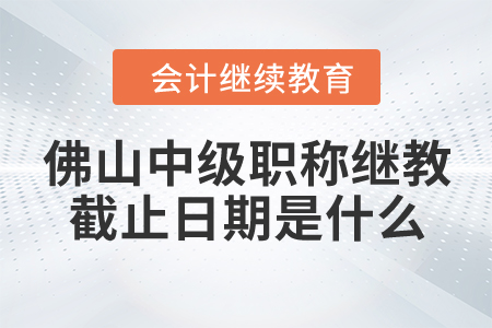 佛山中級(jí)會(huì)計(jì)職稱繼續(xù)教育截止日期是什么？