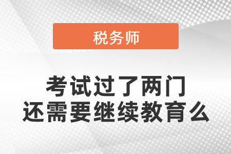 稅務(wù)師考試過(guò)了兩門(mén)還需要繼續(xù)教育么
