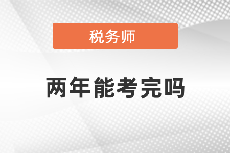 稅務(wù)師兩年能全部考完嗎？