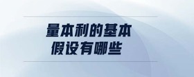 量本利的基本假設(shè)有哪些
