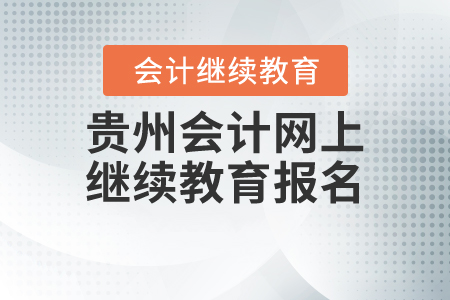 貴州會計網(wǎng)上繼續(xù)教育報名