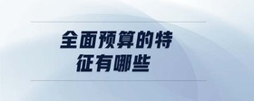 全面預(yù)算的特征有哪些