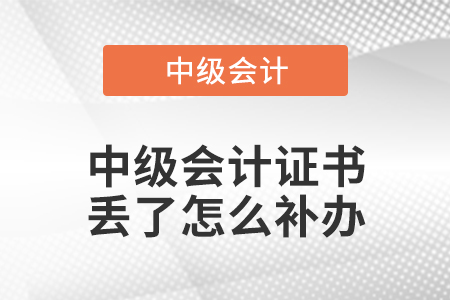 中級(jí)會(huì)計(jì)證書(shū)丟了怎么補(bǔ)辦