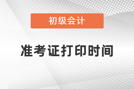 2021年初級會計準(zhǔn)考證打印時間開始了嗎