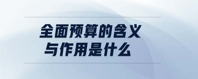全面預(yù)算的含義與作用是什么