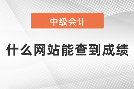 中級(jí)會(huì)計(jì)師什么網(wǎng)站能查到成績(jī)