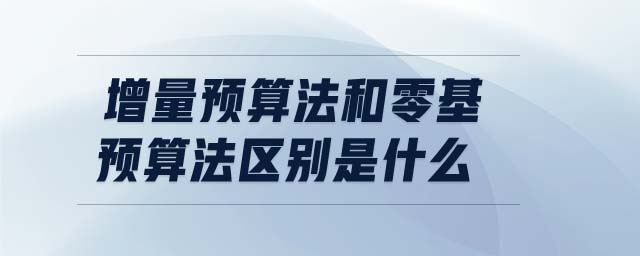 增量預(yù)算法和零基預(yù)算法區(qū)別是什么